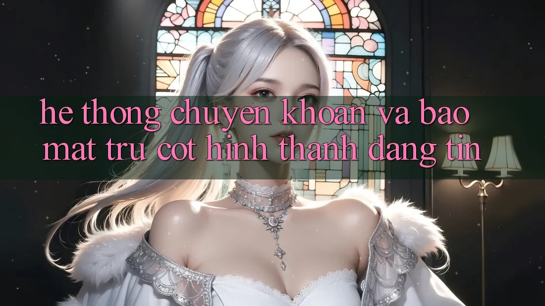 Hệ Thống Chuyển khoản Và Bảo Mật: Trụ Cột Hình thành Đáng tin
