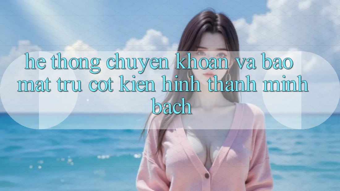 Hệ Thống Chuyển khoản Và Bảo Mật: Trụ Cột Kiến hình thành Minh bạch