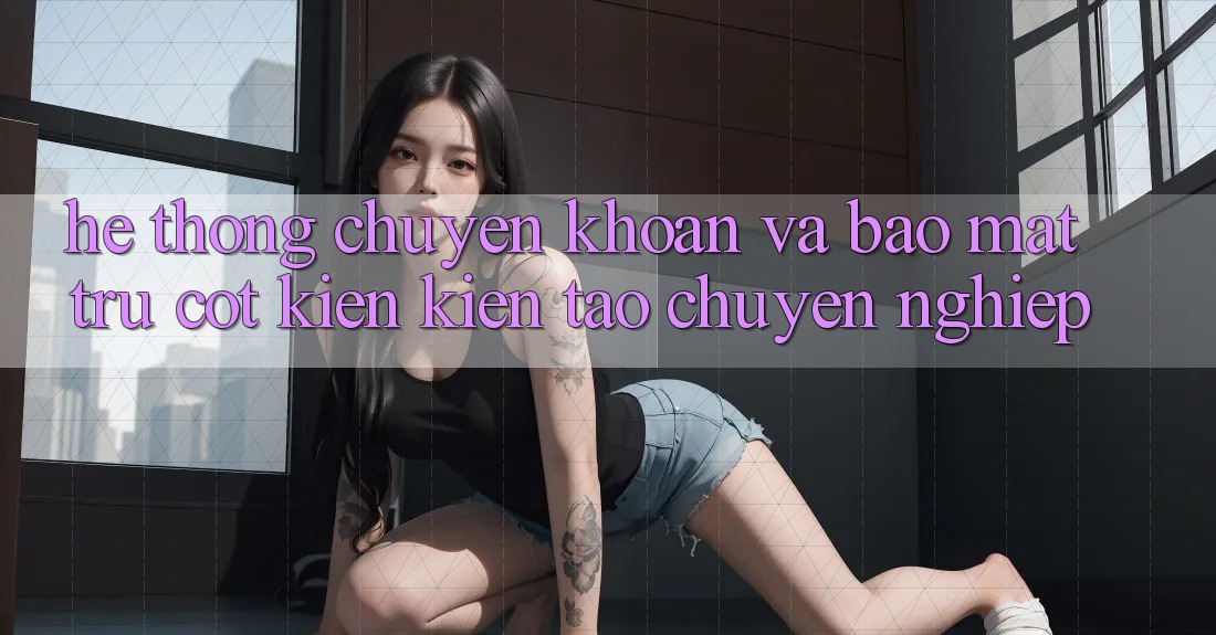 Hệ Thống Chuyển khoản Và Bảo Mật: Trụ Cột Kiến kiến tạo Chuyên nghiệp