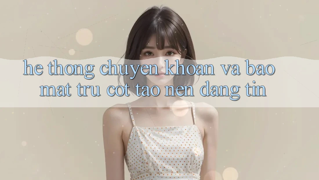 Hệ Thống Chuyển khoản Và Bảo Mật: Trụ Cột Tạo Nên Đáng tin