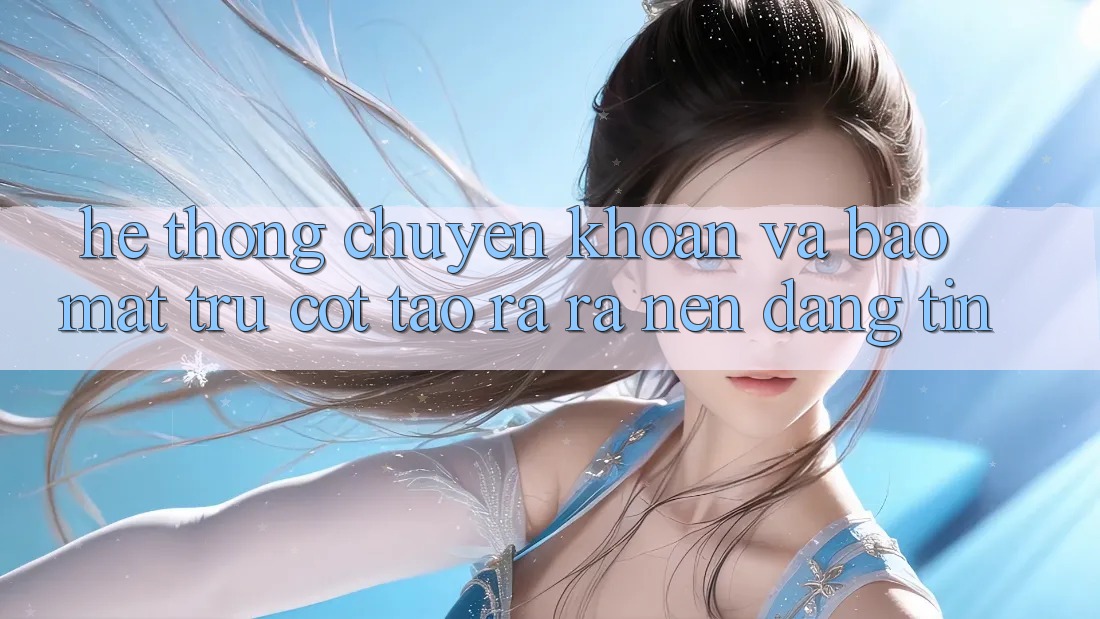 Hệ Thống Chuyển khoản Và Bảo Mật: Trụ Cột Tạo ra ra Nên Đáng tin
