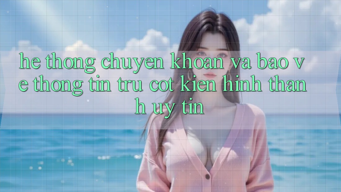 Hệ Thống Chuyển khoản Và Bảo vệ thông tin: Trụ Cột Kiến hình thành Uy Tín