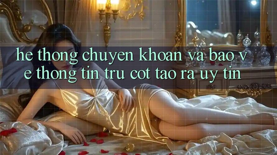 Hệ Thống Chuyển khoản Và Bảo vệ thông tin: Trụ Cột Tạo ra Uy Tín