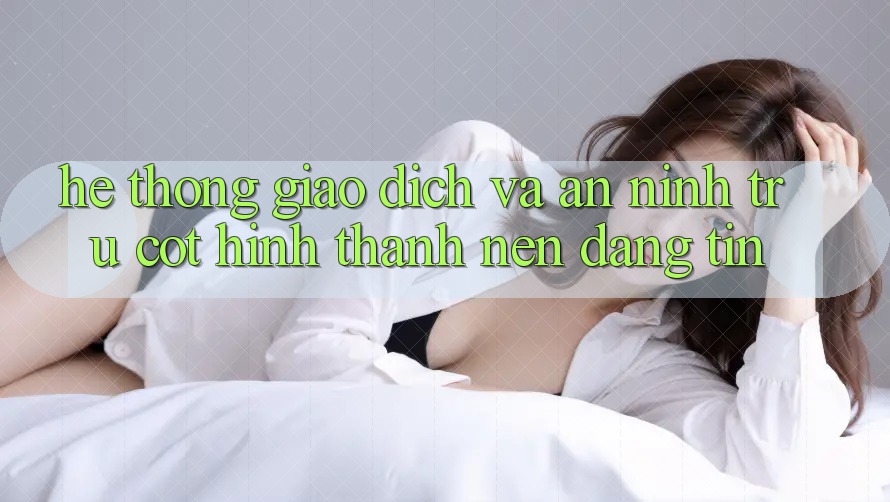 Hệ Thống Giao Dịch Và An ninh: Trụ Cột Hình thành nên Đáng tin
