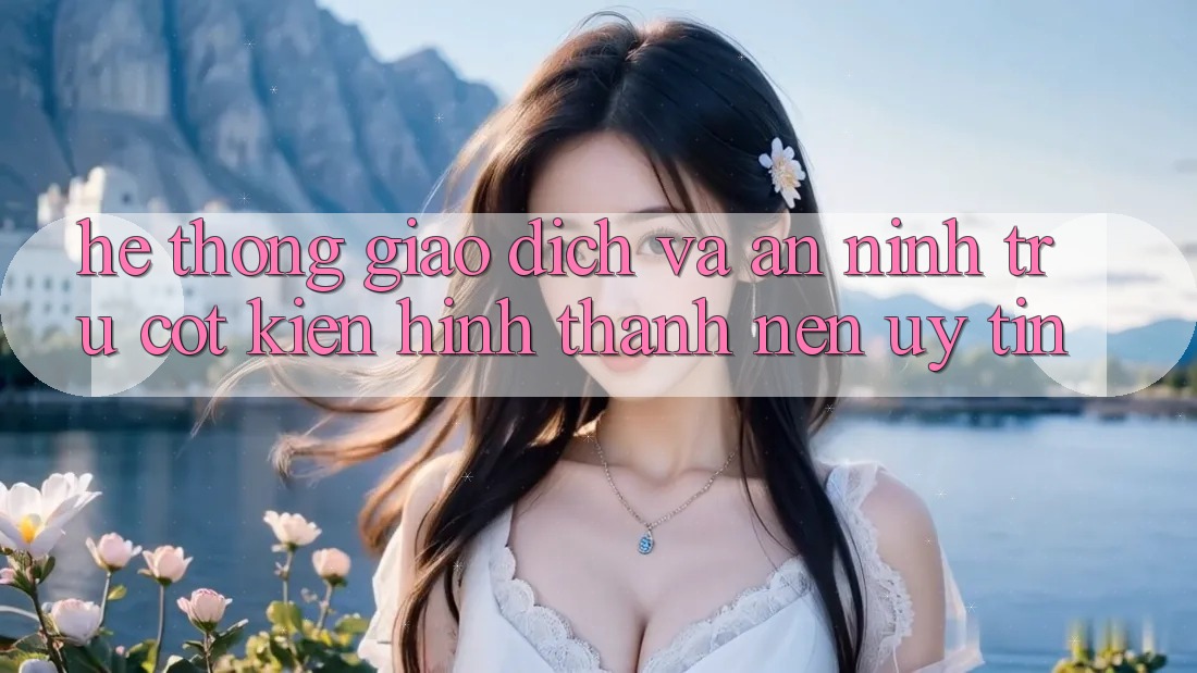 Hệ Thống Giao Dịch Và An ninh: Trụ Cột Kiến hình thành Nên Uy Tín