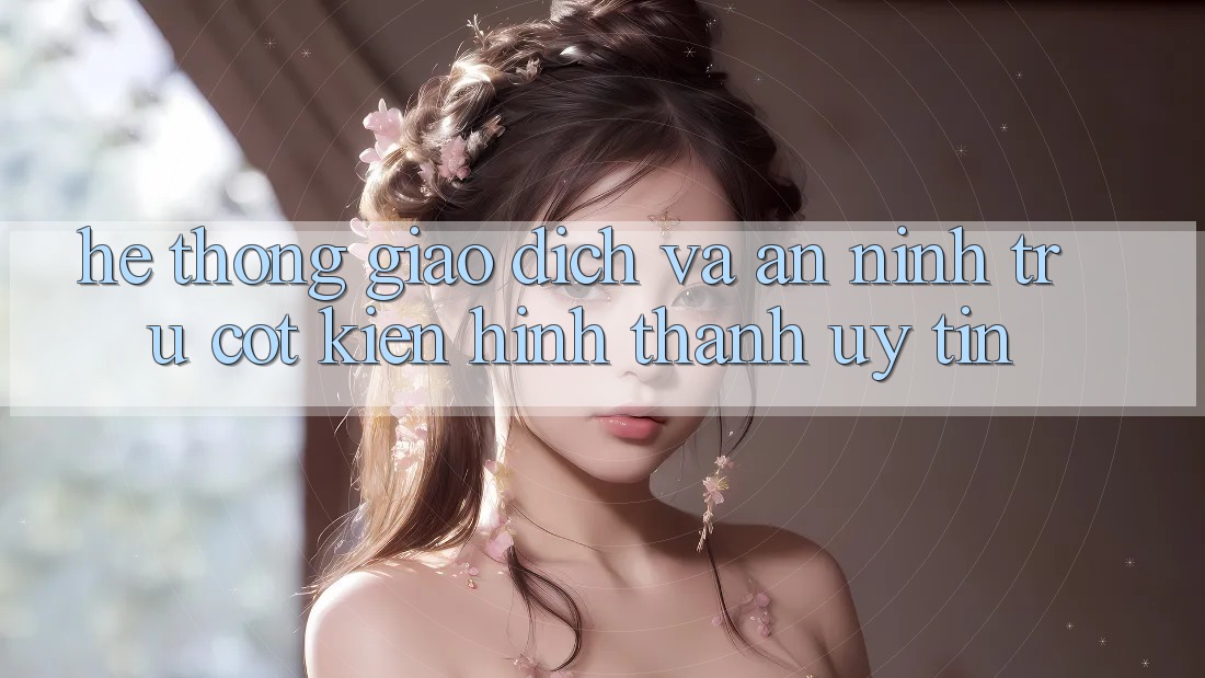 Hệ Thống Giao dịch Và An ninh: Trụ Cột Kiến hình thành Uy Tín Hệ Thống Giao dịch Và An ninh: Trụ Cột Kiến hình thành Uy Tín