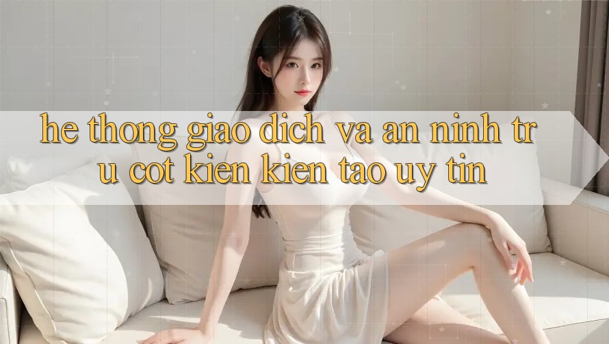 Hệ Thống Giao Dịch Và An ninh: Trụ Cột Kiến kiến tạo Uy Tín Hệ Thống Giao Dịch Và An ninh: Trụ Cột Kiến kiến tạo Uy Tín