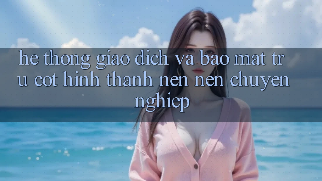 Hệ Thống Giao Dịch Và Bảo Mật: Trụ Cột Hình thành nên Nên Chuyên nghiệp