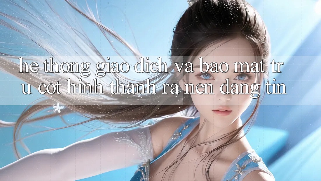 Hệ Thống Giao Dịch Và Bảo Mật: Trụ Cột Hình thành ra Nên Đáng tin