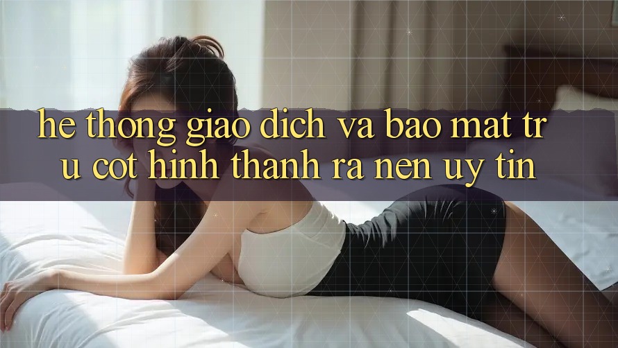 Hệ Thống Giao Dịch Và Bảo Mật: Trụ Cột Hình thành ra Nên Uy Tín Hệ Thống Giao Dịch Và Bảo Mật: Trụ Cột Hình thành ra Nên Uy Tín