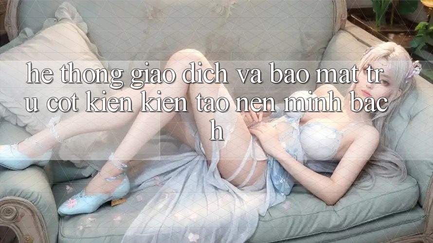 Hệ Thống Giao Dịch Và Bảo Mật: Trụ Cột Kiến kiến tạo Nên Minh bạch