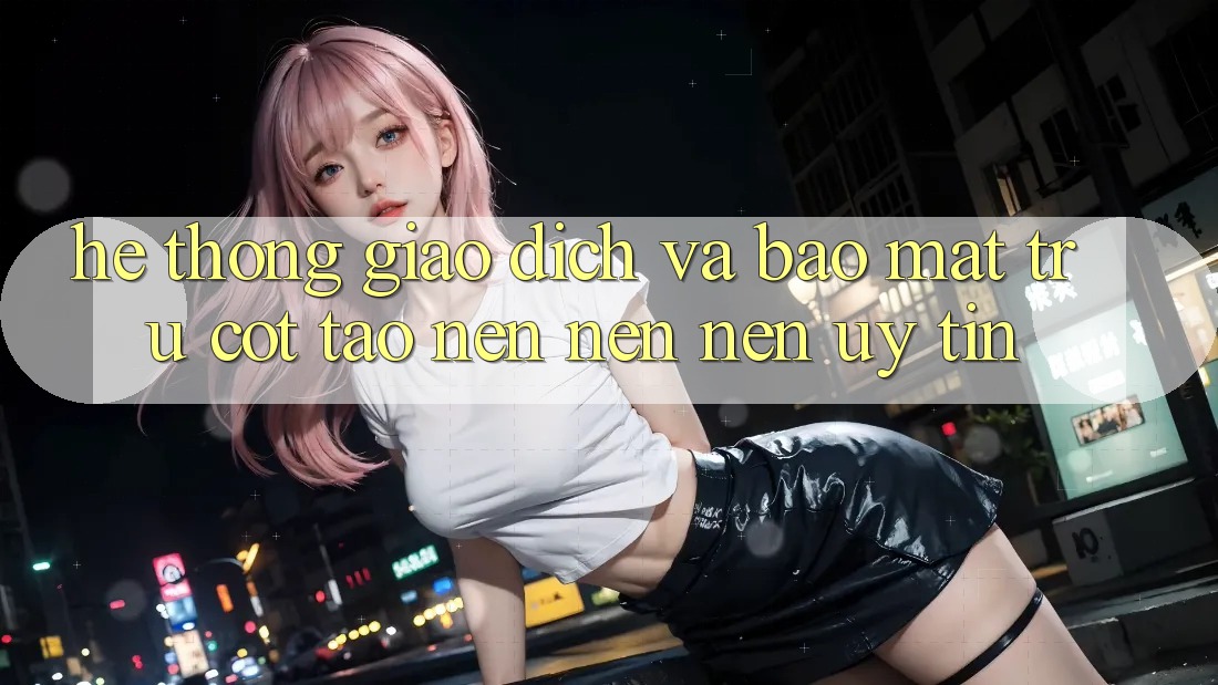 Hệ Thống Giao Dịch Và Bảo Mật: Trụ Cột Tạo nên nên Nên Uy Tín