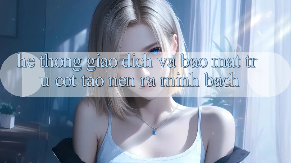 Hệ Thống Giao Dịch Và Bảo Mật: Trụ Cột Tạo nên ra Minh bạch Hệ Thống Giao Dịch Và Bảo Mật: Trụ Cột Tạo nên ra Minh bạch