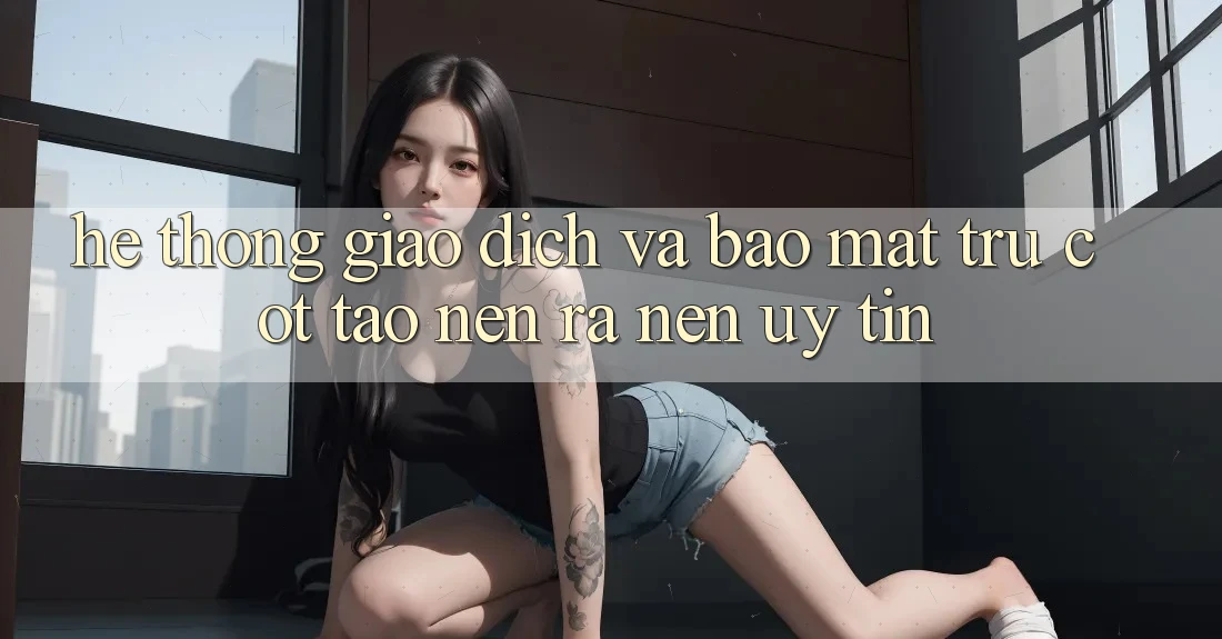 Hệ Thống Giao Dịch Và Bảo Mật: Trụ Cột Tạo nên ra Nên Uy Tín