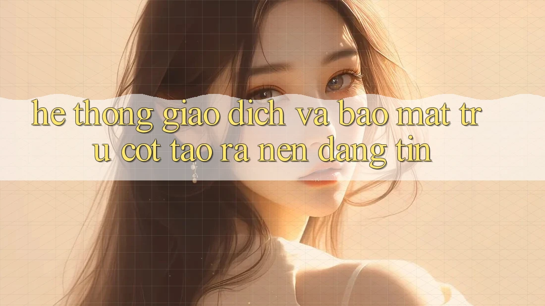 Hệ Thống Giao Dịch Và Bảo Mật: Trụ Cột Tạo ra nên Đáng tin Hệ Thống Giao Dịch Và Bảo Mật: Trụ Cột Tạo ra nên Đáng tin