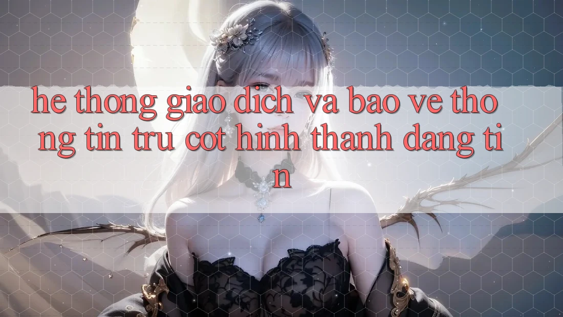 Hệ Thống Giao Dịch Và Bảo vệ thông tin: Trụ Cột Hình thành Đáng tin