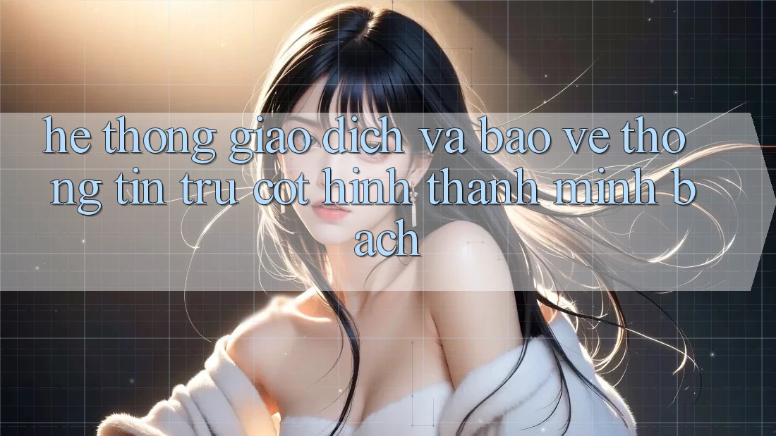 Hệ Thống Giao Dịch Và Bảo vệ thông tin: Trụ Cột Hình thành Minh bạch
