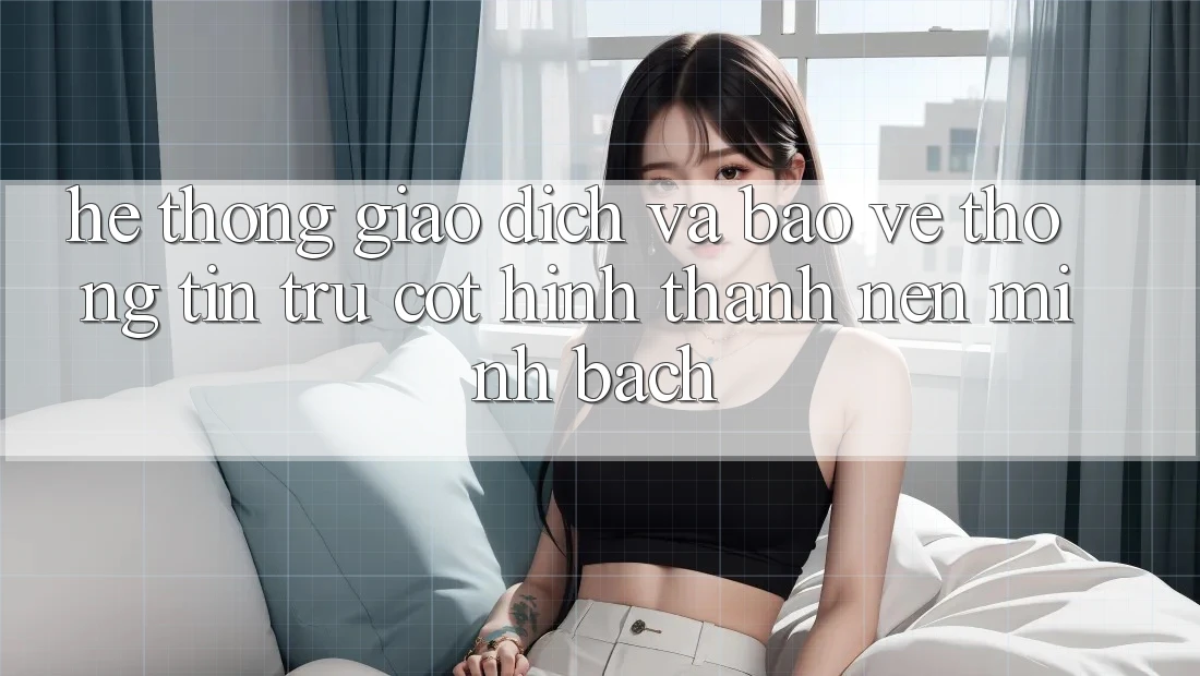 Hệ Thống Giao Dịch Và Bảo vệ thông tin: Trụ Cột Hình thành Nên Minh bạch