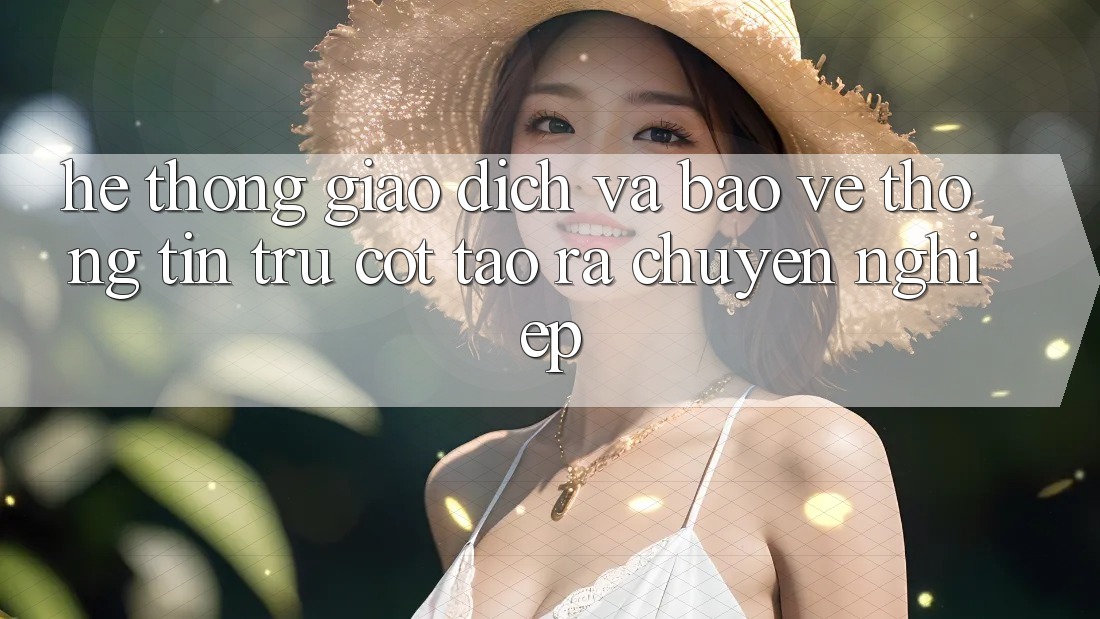 Hệ Thống Giao Dịch Và Bảo vệ thông tin: Trụ Cột Tạo ra Chuyên nghiệp Hệ Thống Giao Dịch Và Bảo vệ thông tin: Trụ Cột Tạo ra Chuyên nghiệp