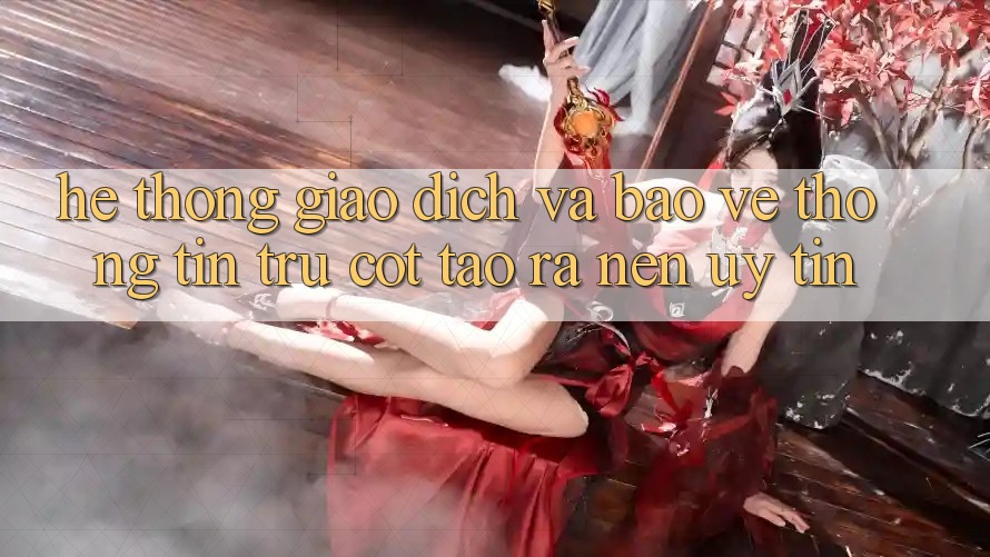 Hệ Thống Giao Dịch Và Bảo vệ thông tin: Trụ Cột Tạo ra Nên Uy Tín