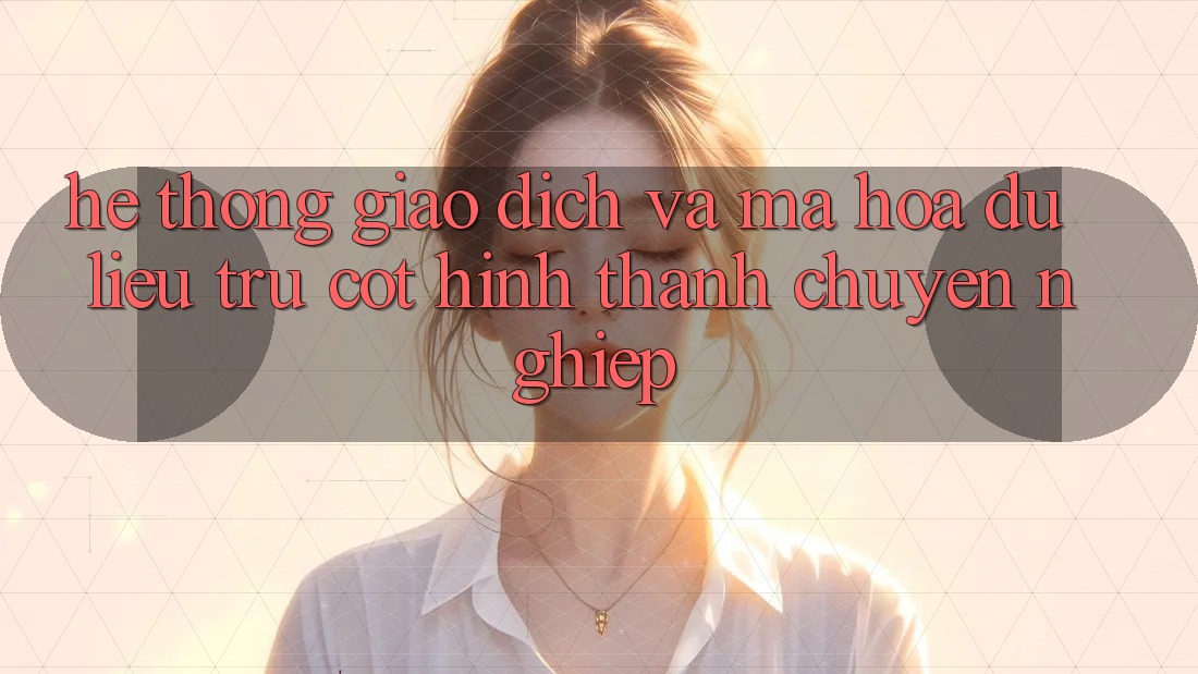 Hệ Thống Giao Dịch Và Mã hóa dữ liệu: Trụ Cột Hình thành Chuyên nghiệp