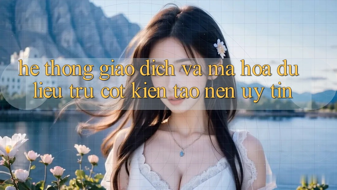 Hệ Thống Giao Dịch Và Mã hóa dữ liệu: Trụ Cột Kiến tạo Nên Uy Tín Hệ Thống Giao Dịch Và Mã hóa dữ liệu: Trụ Cột Kiến tạo Nên Uy Tín