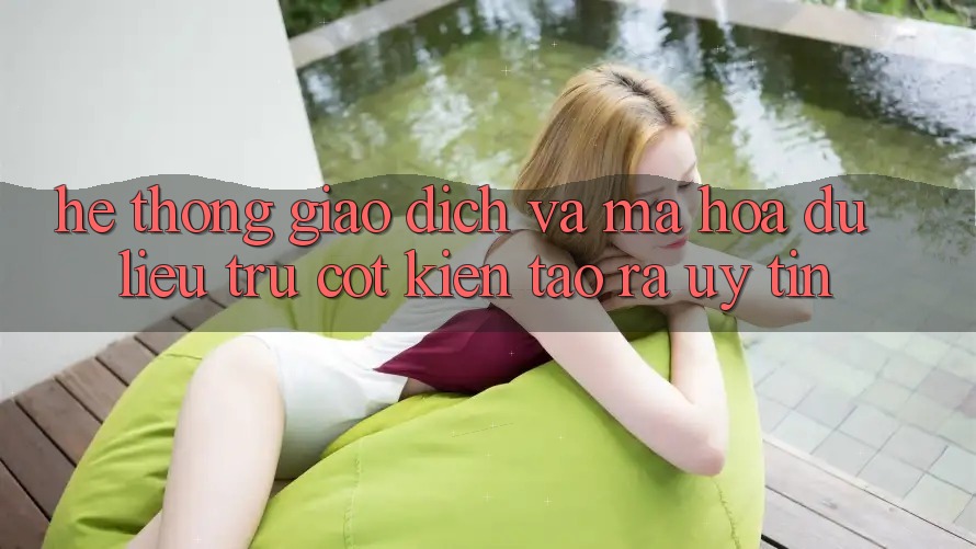 Hệ Thống Giao Dịch Và Mã hóa dữ liệu: Trụ Cột Kiến tạo ra Uy Tín Hệ Thống Giao Dịch Và Mã hóa dữ liệu: Trụ Cột Kiến tạo ra Uy Tín