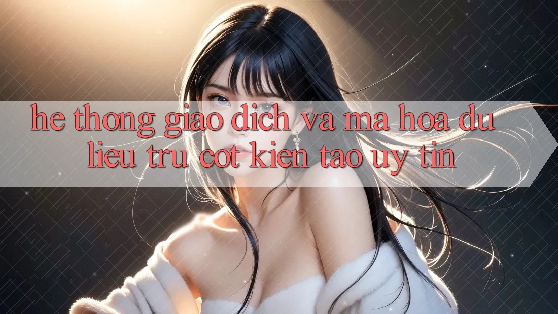 Hệ Thống Giao dịch Và Mã hóa dữ liệu: Trụ Cột Kiến tạo Uy Tín