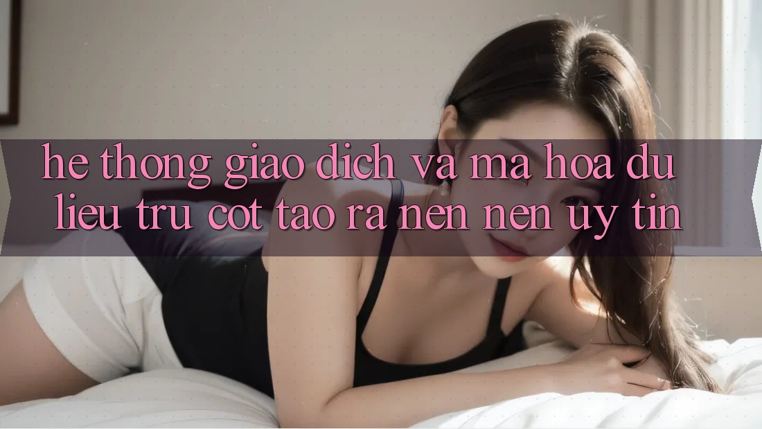 Hệ Thống Giao Dịch Và Mã hóa dữ liệu: Trụ Cột Tạo ra nên Nên Uy Tín
