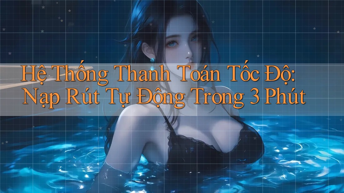 Hệ Thống Thanh Toán Tốc Độ: Nạp Rút Tự Động Trong 3 Phút Hệ Thống Thanh Toán Tốc Độ: Nạp Rút Tự Động Trong 3 Phút
