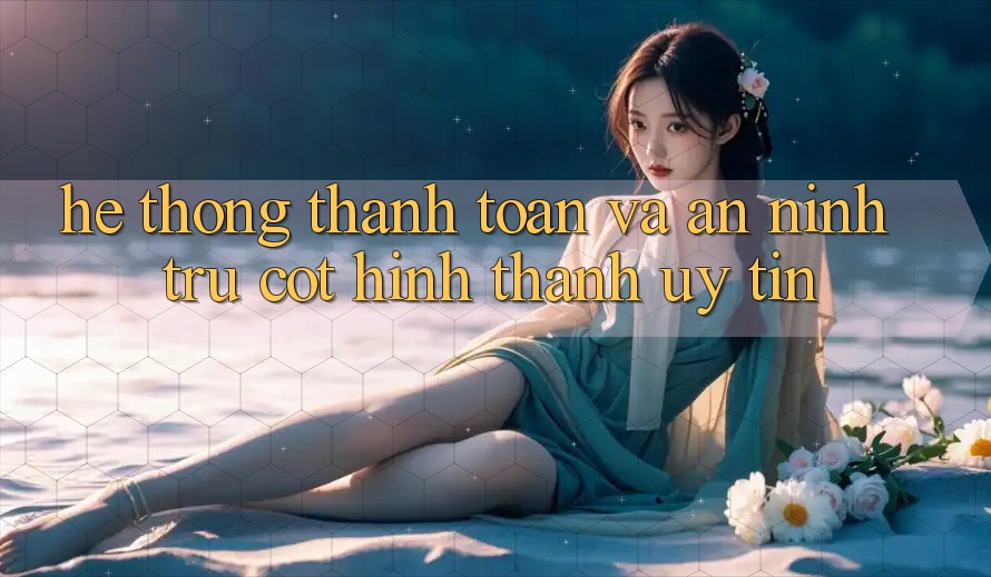 Hệ Thống Thanh toán Và An ninh: Trụ Cột Hình thành Uy Tín Hệ Thống Thanh toán Và An ninh: Trụ Cột Hình thành Uy Tín