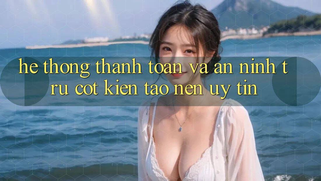 Hệ Thống Thanh toán Và An ninh: Trụ Cột Kiến tạo Nên Uy Tín