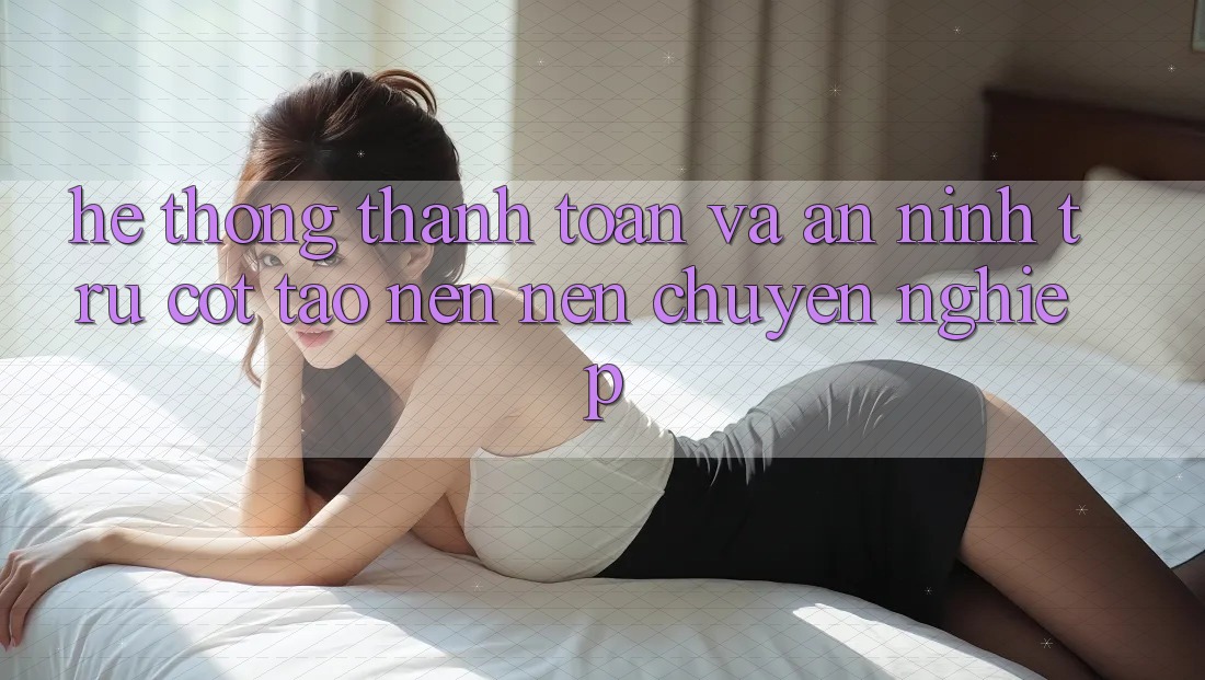 Hệ Thống Thanh toán Và An ninh: Trụ Cột Tạo nên Nên Chuyên nghiệp