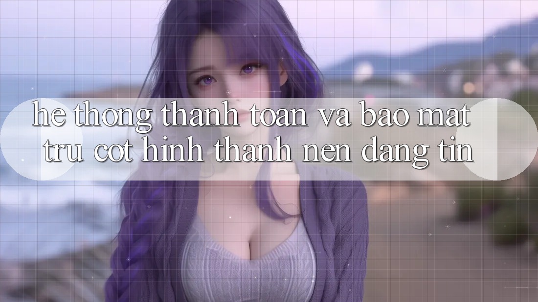 Hệ Thống Thanh toán Và Bảo Mật: Trụ Cột Hình thành Nên Đáng tin Hệ Thống Thanh toán Và Bảo Mật: Trụ Cột Hình thành Nên Đáng tin