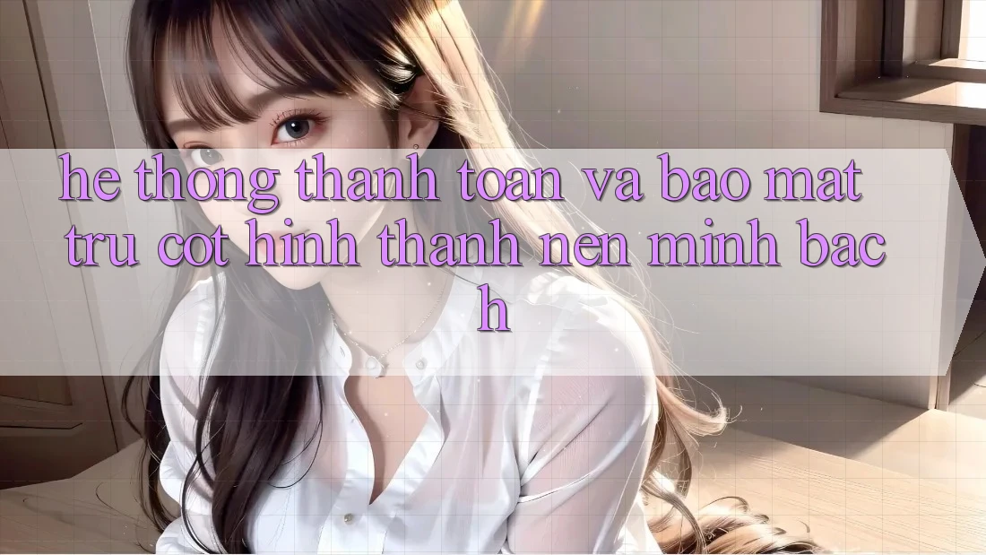Hệ Thống Thanh toán Và Bảo Mật: Trụ Cột Hình thành Nên Minh bạch