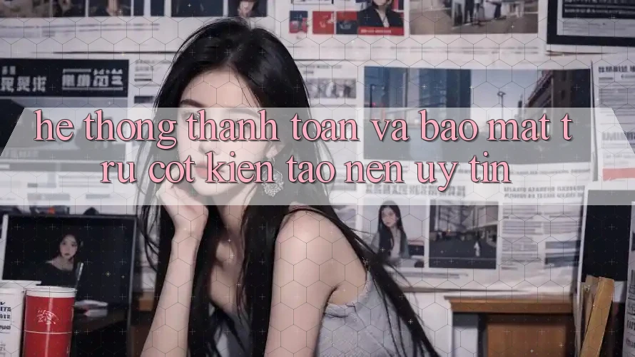 Hệ Thống Thanh toán Và Bảo Mật: Trụ Cột Kiến tạo nên Uy Tín Hệ Thống Thanh toán Và Bảo Mật: Trụ Cột Kiến tạo nên Uy Tín