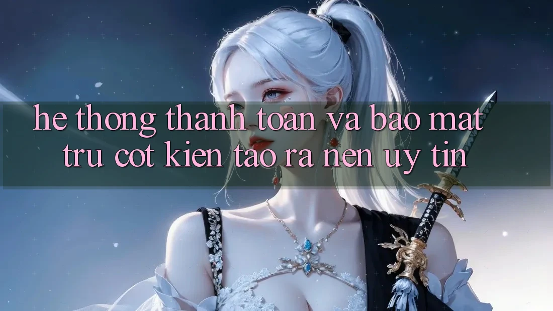 Hệ Thống Thanh toán Và Bảo Mật: Trụ Cột Kiến tạo ra Nên Uy Tín
