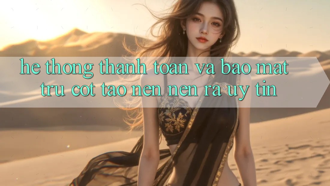 Hệ Thống Thanh toán Và Bảo Mật: Trụ Cột Tạo nên nên ra Uy Tín