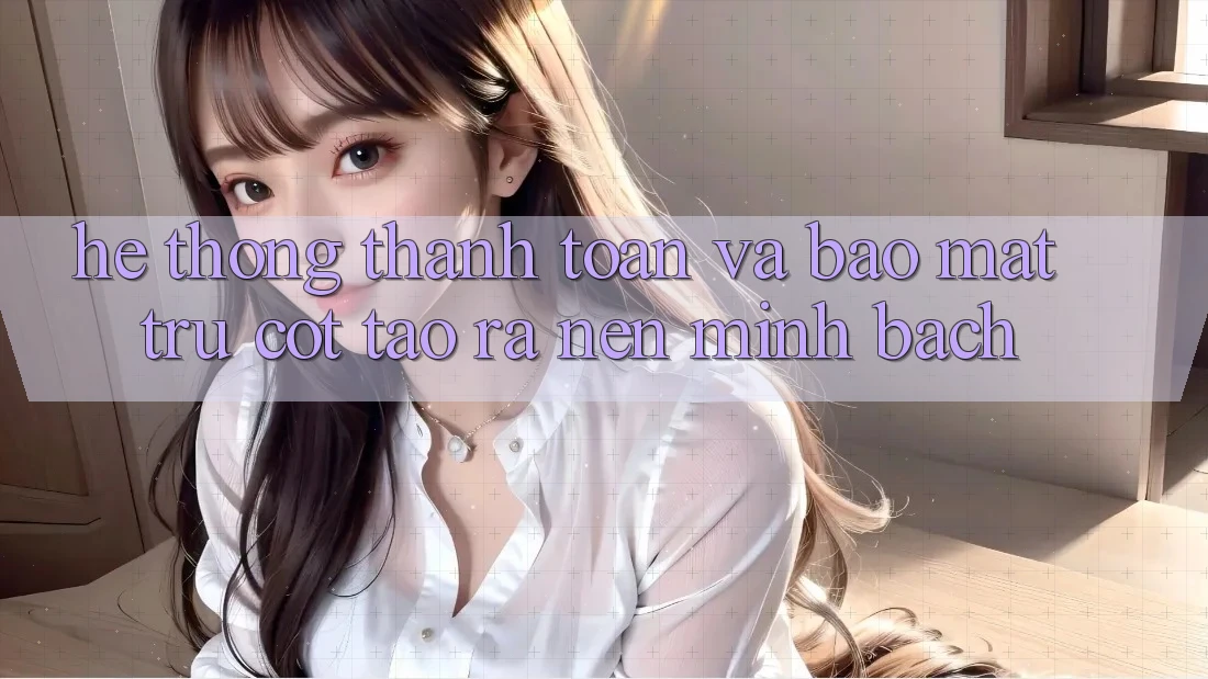 Hệ Thống Thanh toán Và Bảo Mật: Trụ Cột Tạo ra Nên Minh bạch