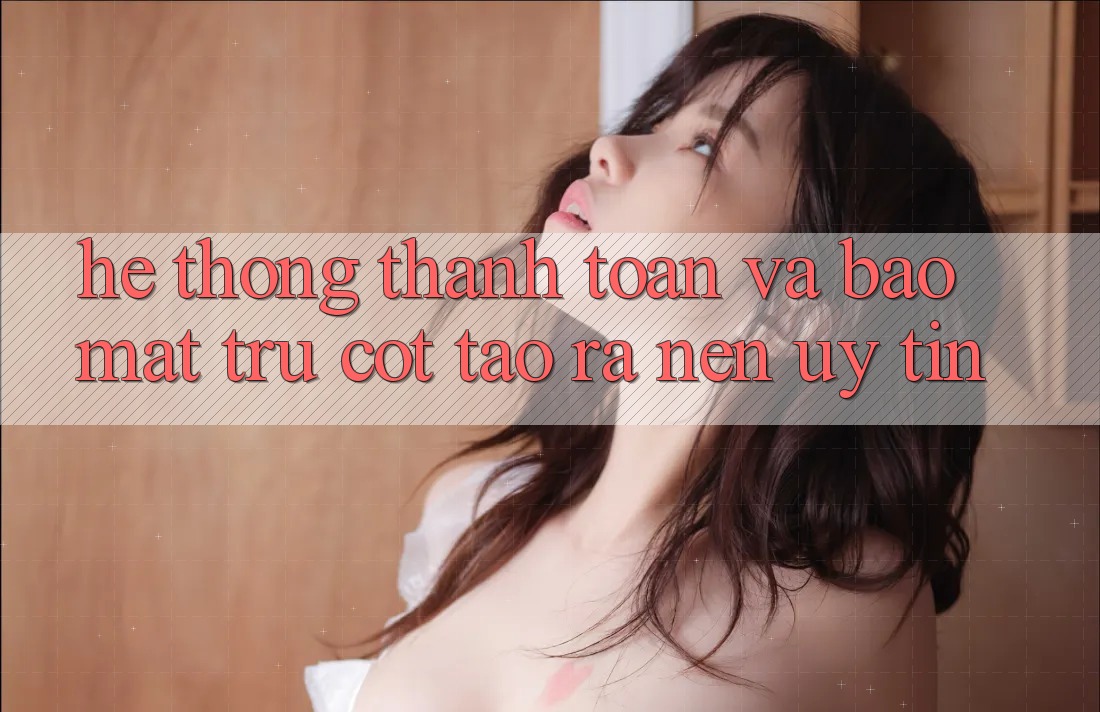 Hệ Thống Thanh toán Và Bảo Mật: Trụ Cột Tạo ra Nên Uy Tín