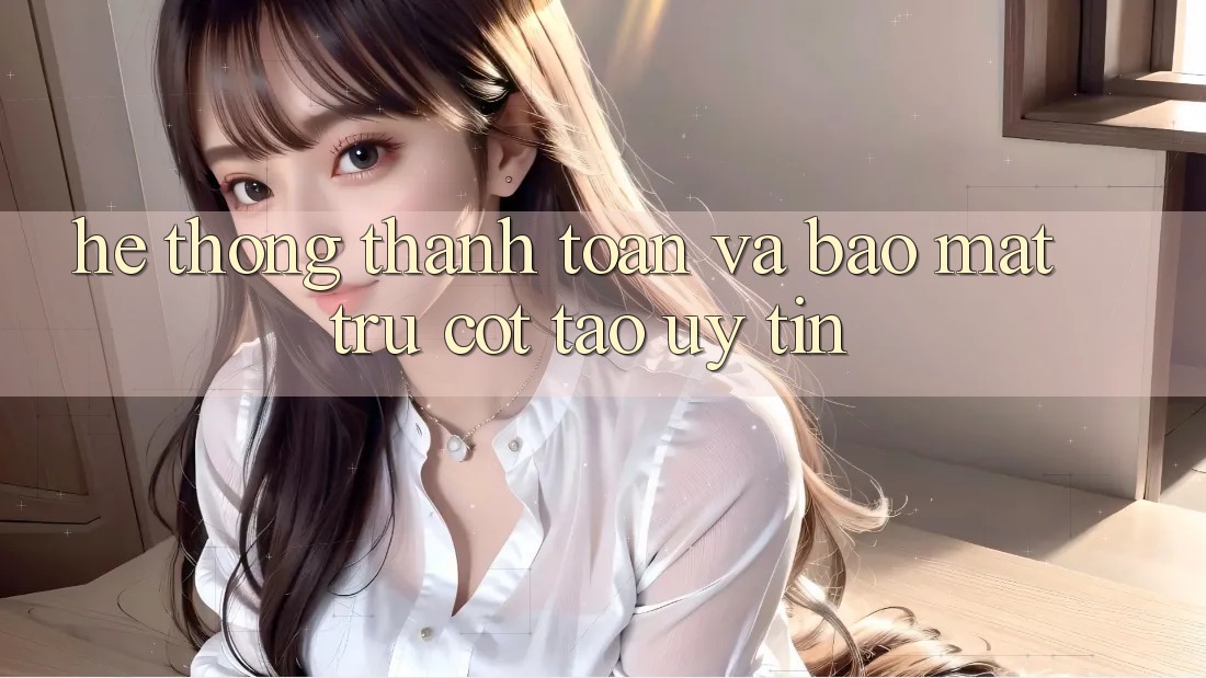 Hệ Thống Thanh toán Và Bảo Mật: Trụ Cột Tạo Uy Tín