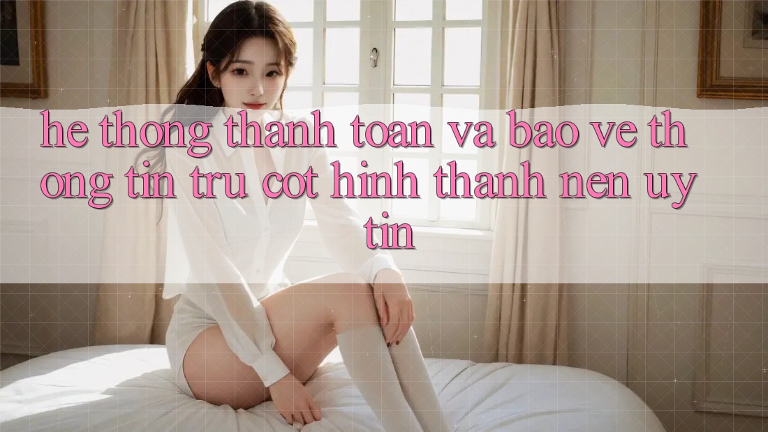 Hệ thống Thanh toán Và Bảo vệ thông tin: Trụ Cột Hình thành Nên Uy Tín Hệ thống Thanh toán Và Bảo vệ thông tin: Trụ Cột Hình thành Nên Uy Tín