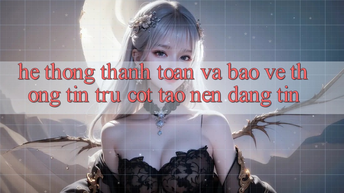 Hệ Thống Thanh toán Và Bảo vệ thông tin: Trụ Cột Tạo Nên Đáng tin