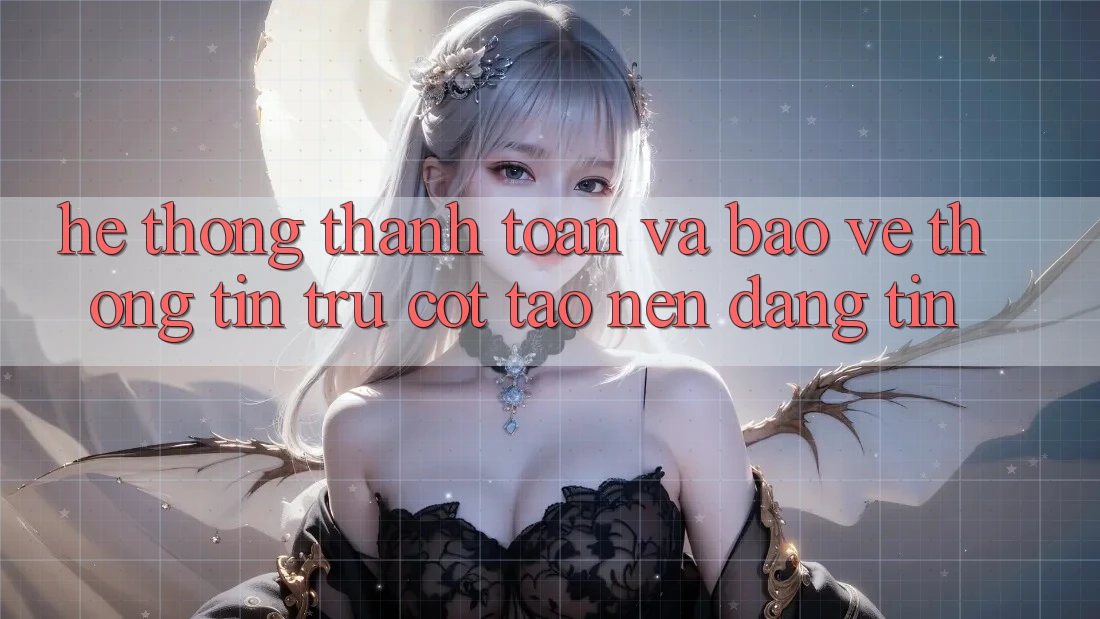 Hệ Thống Thanh toán Và Bảo vệ thông tin: Trụ Cột Tạo nên Đáng tin
