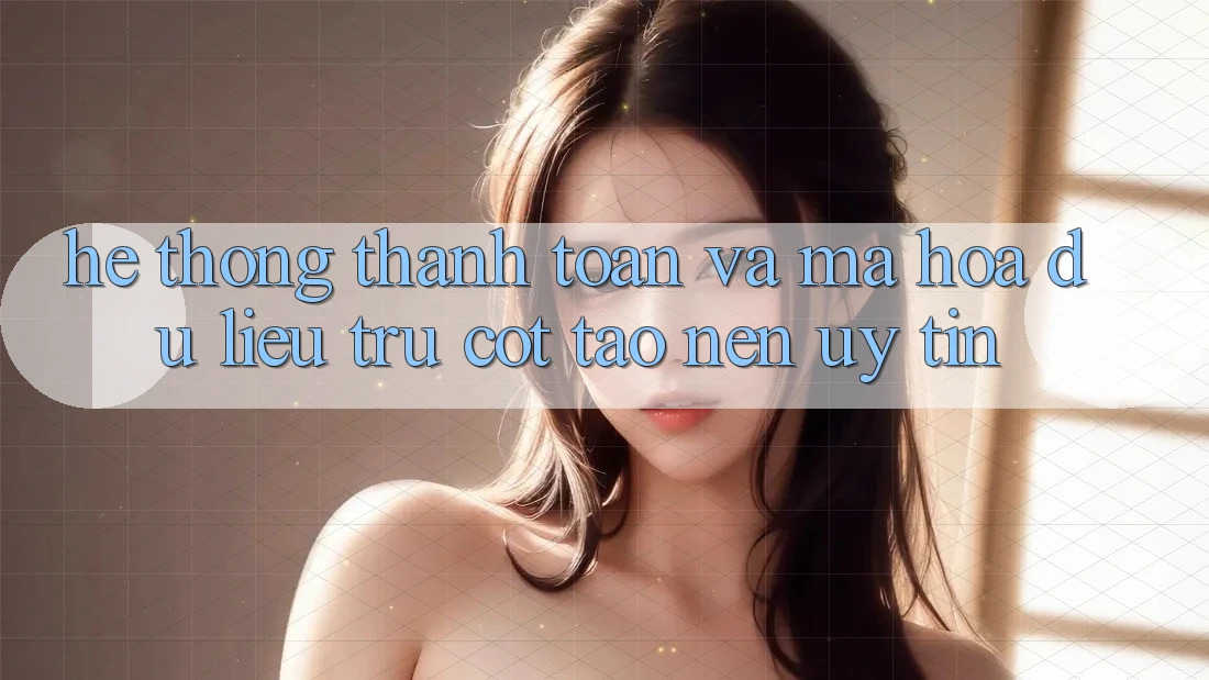 Hệ Thống Thanh toán Và Mã hóa dữ liệu: Trụ Cột Tạo Nên Uy Tín Hệ Thống Thanh toán Và Mã hóa dữ liệu: Trụ Cột Tạo Nên Uy Tín