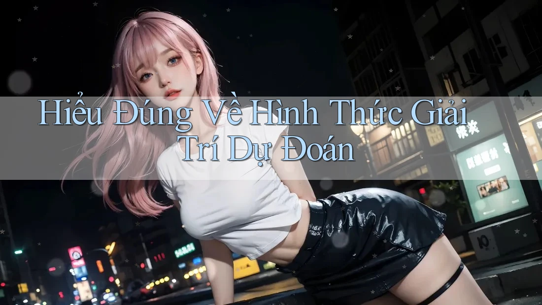 Hiểu Đúng Về Hình Thức Giải Trí Dự Đoán Hiểu Đúng Về Hình Thức Giải Trí Dự Đoán