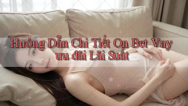 hướng dẫn chi tiết on bet vay ưu đãi lãi suất