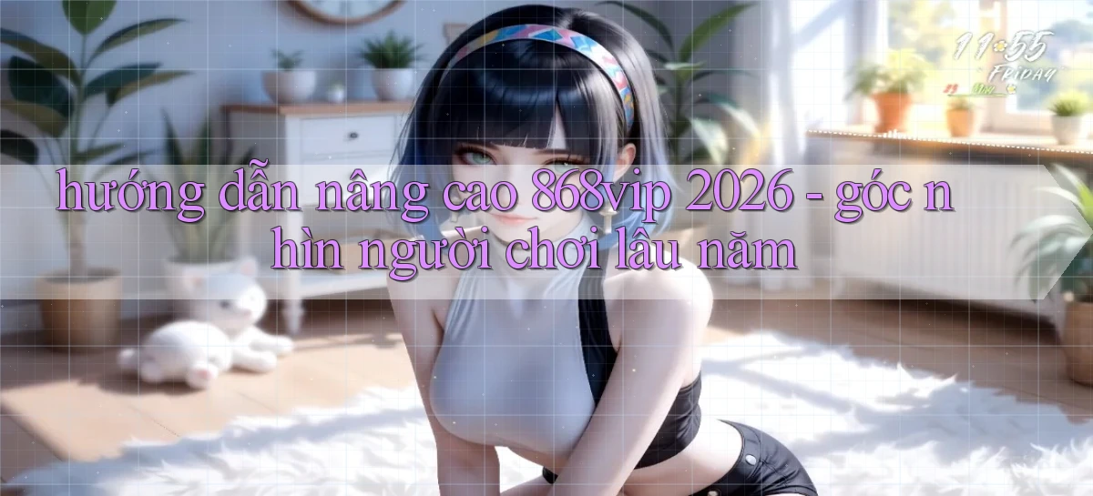 hướng dẫn nâng cao 868vip 2026   góc nhìn người chơi lâu năm