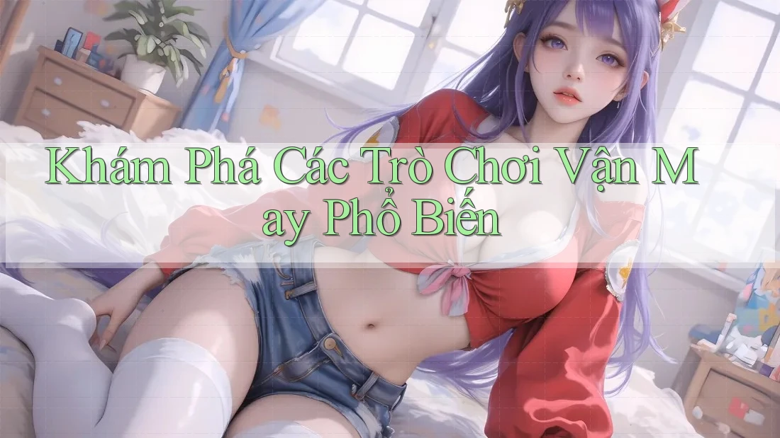 Khám Phá Các Trò Chơi Vận May Phổ Biến Khám Phá Các Trò Chơi Vận May Phổ Biến