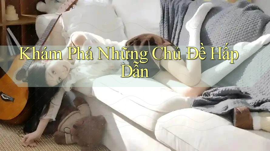 Khám Phá Những Chủ Đề Hấp Dẫn